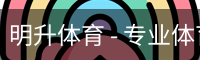 明升体育 - 专业体育赛事平台